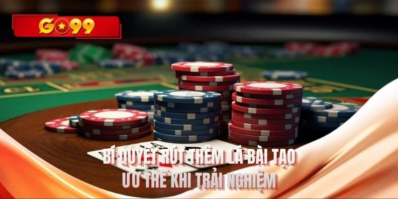 Bí quyết rút thêm lá bài tạo ưu thế khi trải nghiệm