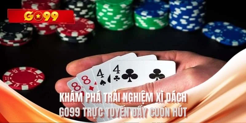 Khám phá trải nghiệm xì dách GO99 trực tuyến đầy cuốn hút
