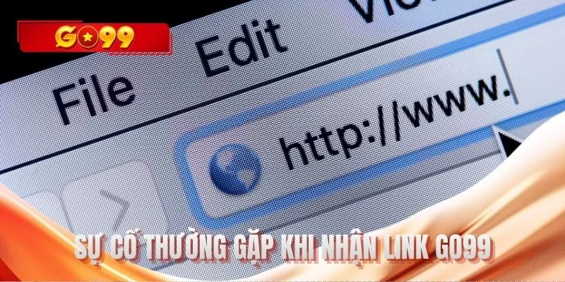 Sự cố thường gặp khi nhận link GO99