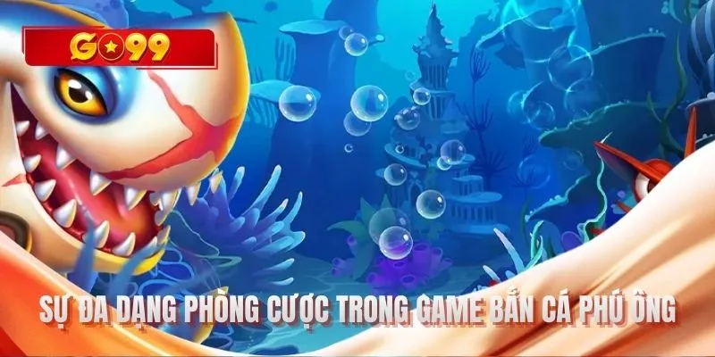 Sự đa dạng phòng cược trong game Bắn cá phú ông